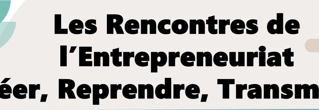 Les rencontres de l’entrepreneuriat : Créer, reprendre, transmettre